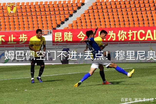 姆巴佩空门不进+丢点！穆里尼奥挨批：为何不敢换他？